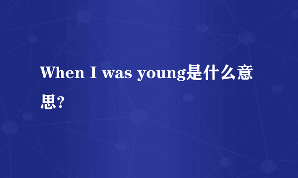 When I was young是什么意思?