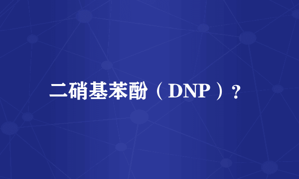 二硝基苯酚（DNP）？