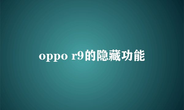 oppo r9的隐藏功能