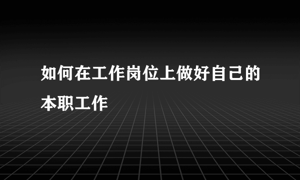 如何在工作岗位上做好自己的本职工作