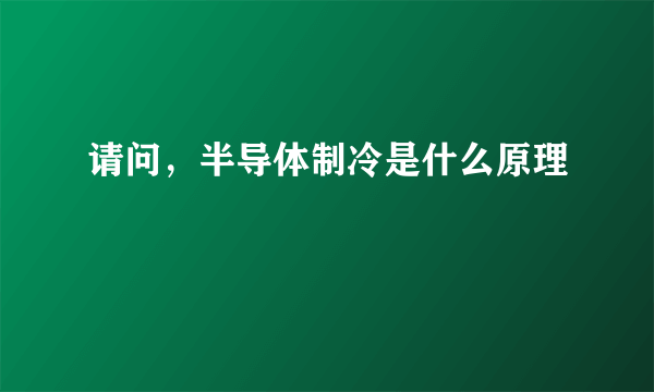 请问，半导体制冷是什么原理