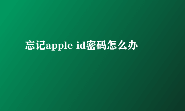 忘记apple id密码怎么办