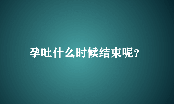 孕吐什么时候结束呢？