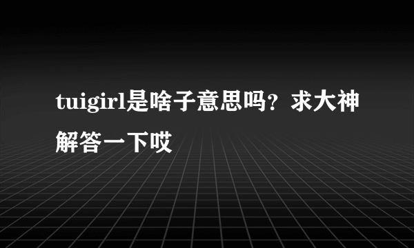 tuigirl是啥子意思吗？求大神解答一下哎😣