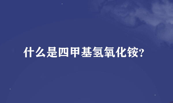 什么是四甲基氢氧化铵？