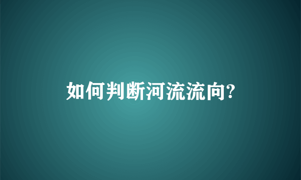 如何判断河流流向?