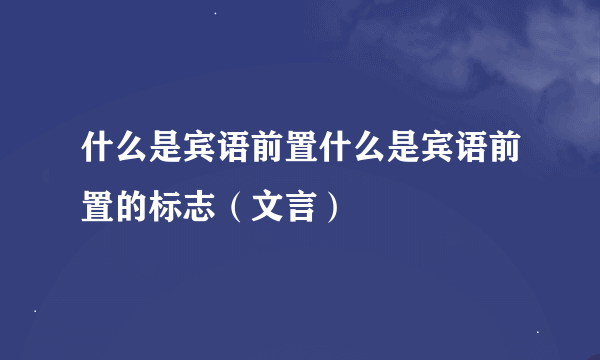 什么是宾语前置什么是宾语前置的标志（文言）