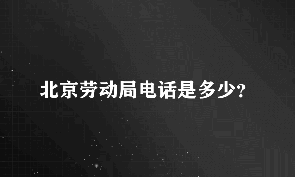 北京劳动局电话是多少？