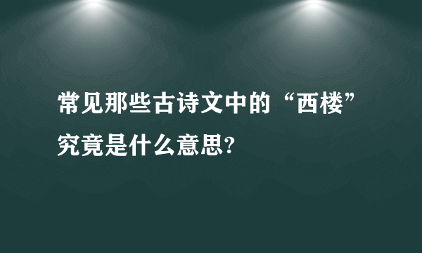 常见那些古诗文中的“西楼”究竟是什么意思?