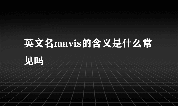 英文名mavis的含义是什么常见吗