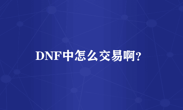 DNF中怎么交易啊？