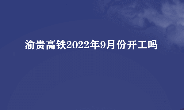 渝贵高铁2022年9月份开工吗