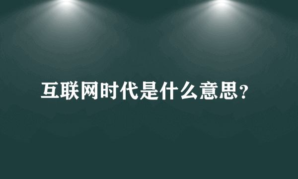 互联网时代是什么意思？