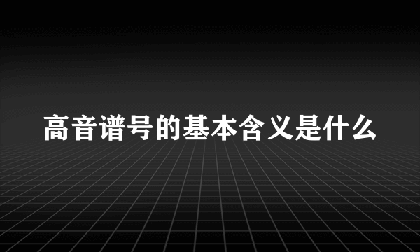 高音谱号的基本含义是什么