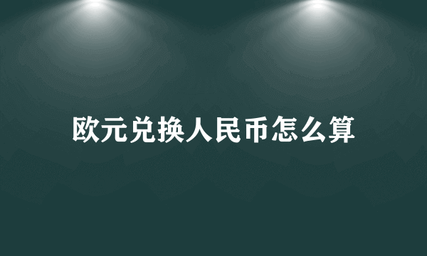 欧元兑换人民币怎么算