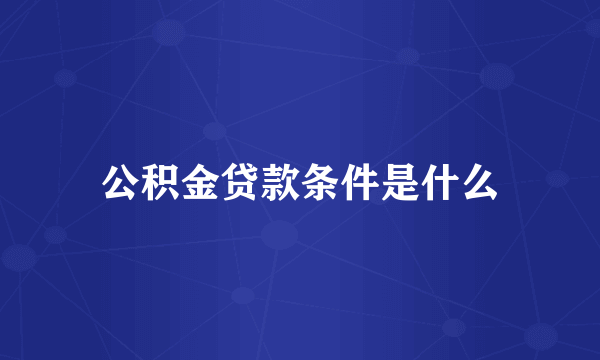 公积金贷款条件是什么