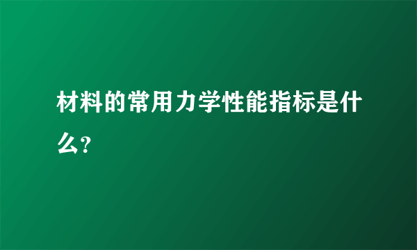 材料的常用力学性能指标是什么？