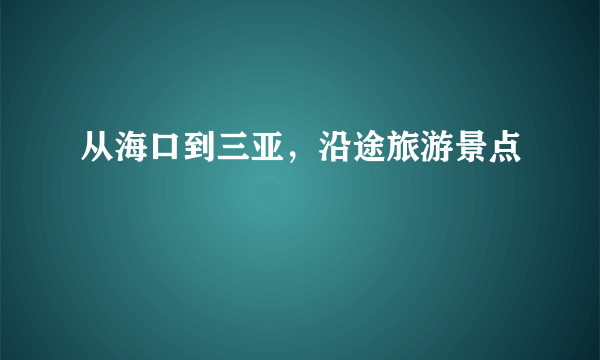 从海口到三亚，沿途旅游景点