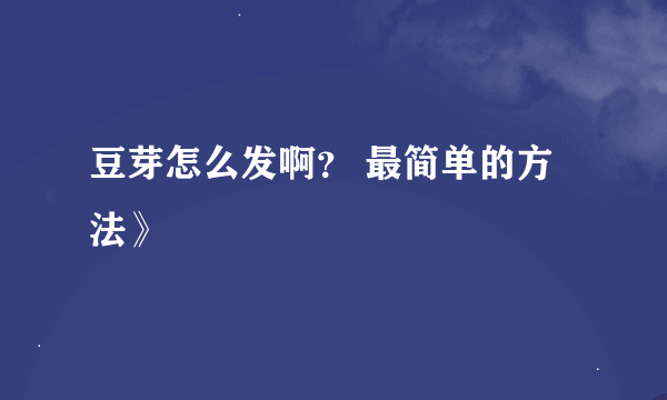 豆芽怎么发啊？ 最简单的方法》