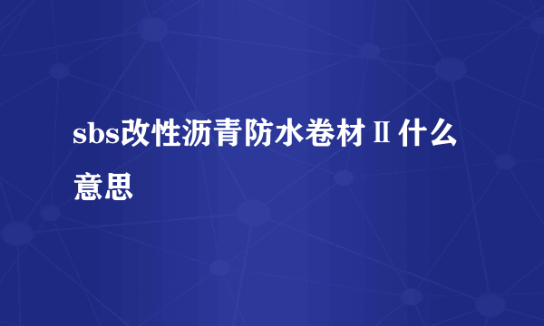 sbs改性沥青防水卷材Ⅱ什么意思