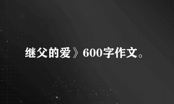 继父的爱》600字作文。