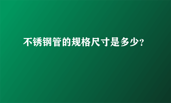 不锈钢管的规格尺寸是多少？