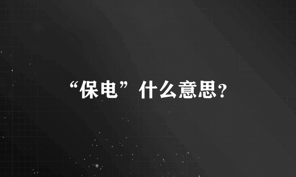 “保电”什么意思？