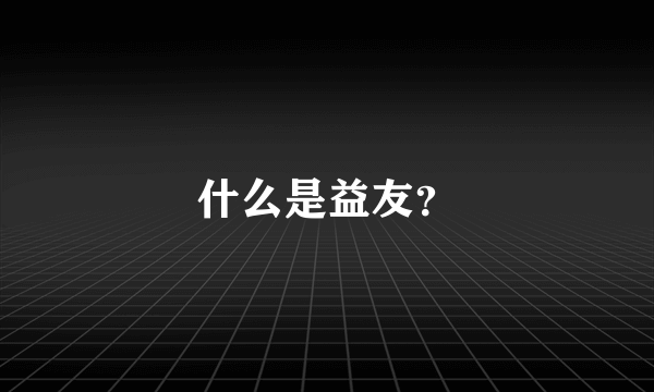 什么是益友？