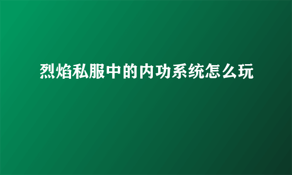 烈焰私服中的内功系统怎么玩