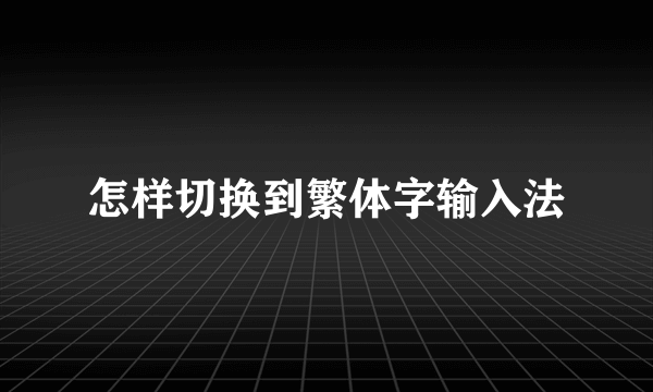 怎样切换到繁体字输入法