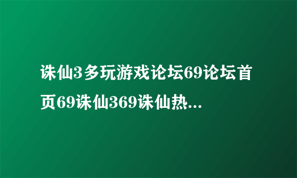 诛仙3多玩游戏论坛69论坛首页69诛仙369诛仙热点交流区692012年69求助啊，满级去哪