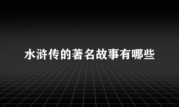 水浒传的著名故事有哪些