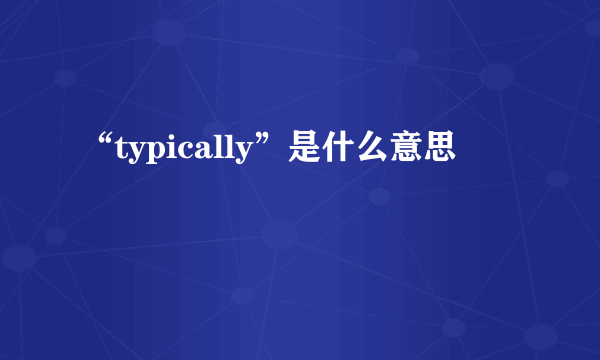 “typically”是什么意思