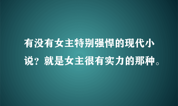 有没有女主特别强悍的现代小说？就是女主很有实力的那种。