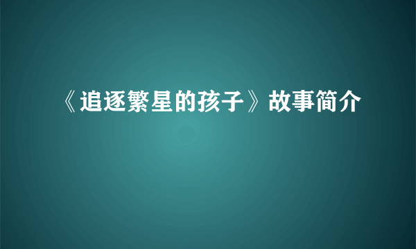 《追逐繁星的孩子》故事简介