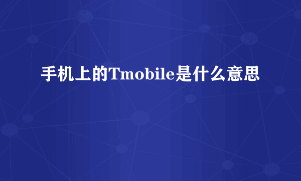 手机上的Tmobile是什么意思