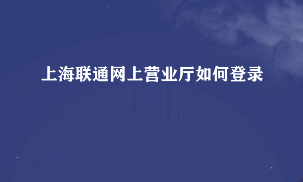 上海联通网上营业厅如何登录