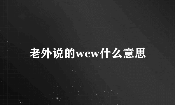 老外说的wcw什么意思