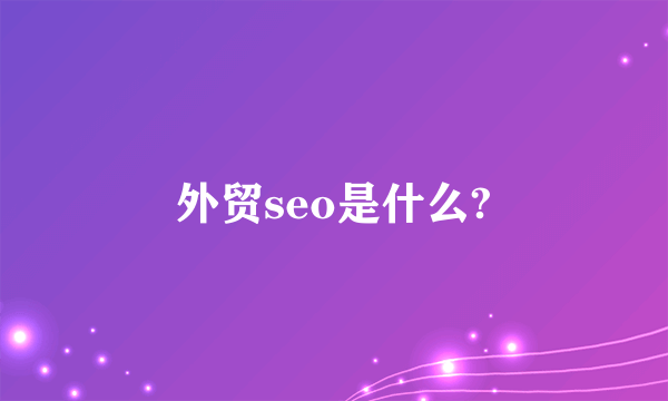 外贸seo是什么?