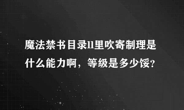 魔法禁书目录ll里吹寄制理是什么能力啊，等级是多少馁？