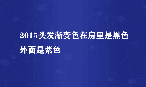 2015头发渐变色在房里是黑色外面是紫色