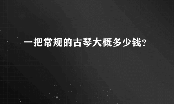 一把常规的古琴大概多少钱？