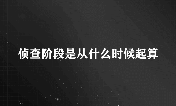 侦查阶段是从什么时候起算