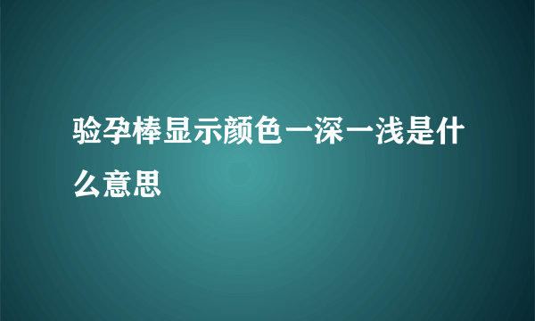 验孕棒显示颜色一深一浅是什么意思