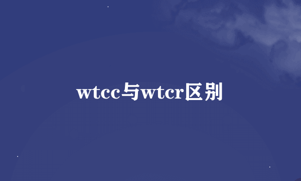 wtcc与wtcr区别