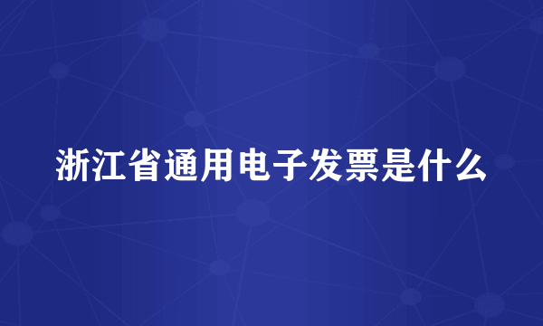 浙江省通用电子发票是什么