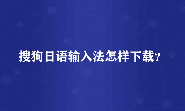 搜狗日语输入法怎样下载？