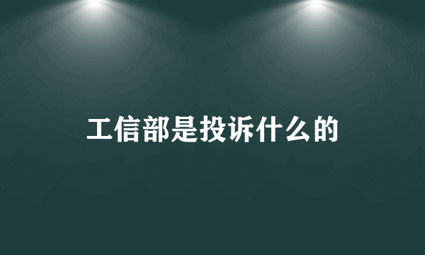 工信部是投诉什么的