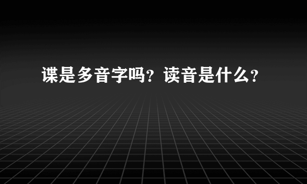 谍是多音字吗？读音是什么？