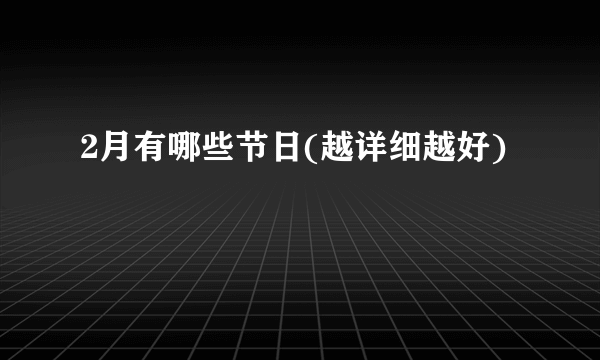 2月有哪些节日(越详细越好)